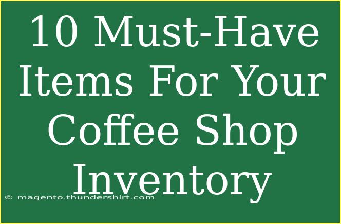 10 Must-Have Items For Your Coffee Shop Inventory