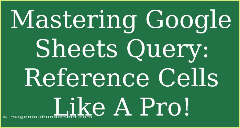 Mastering Google Sheets Query: Reference Cells Like A Pro!