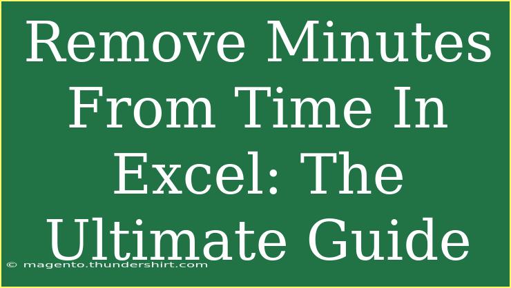 Remove Minutes From Time In Excel: The Ultimate Guide