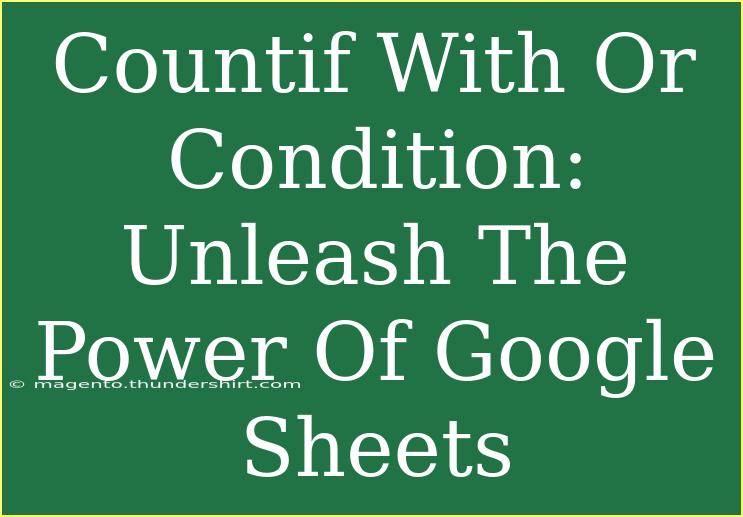 Countif With Or Condition: Unleash The Power Of Google Sheets