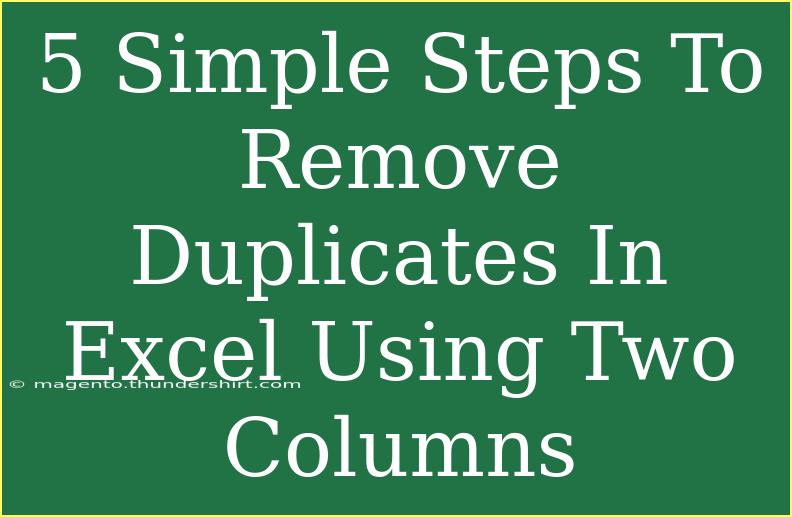 5 Simple Steps To Remove Duplicates In Excel Using Two Columns