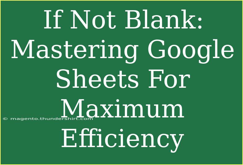 If Not Blank: Mastering Google Sheets For Maximum Efficiency