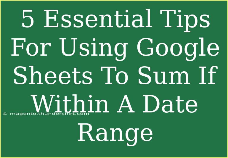 5 Essential Tips For Using Google Sheets To Sum If Within A Date Range