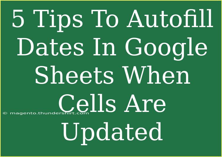 5 Tips To Autofill Dates In Google Sheets When Cells Are Updated