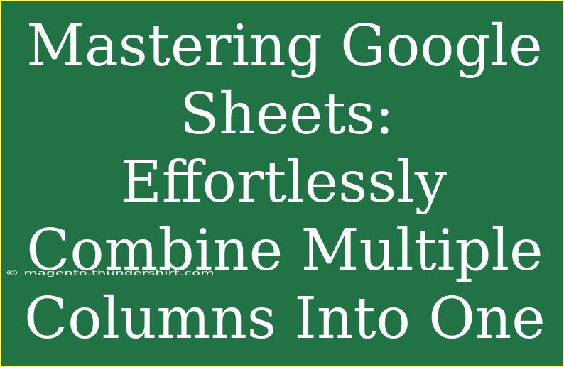 Mastering Google Sheets: Effortlessly Combine Multiple Columns Into One