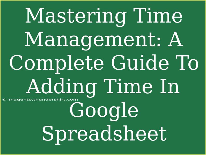 Mastering Time Management: A Complete Guide To Adding Time In Google Spreadsheet