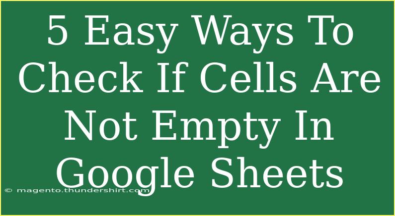 5 Easy Ways To Check If Cells Are Not Empty In Google Sheets