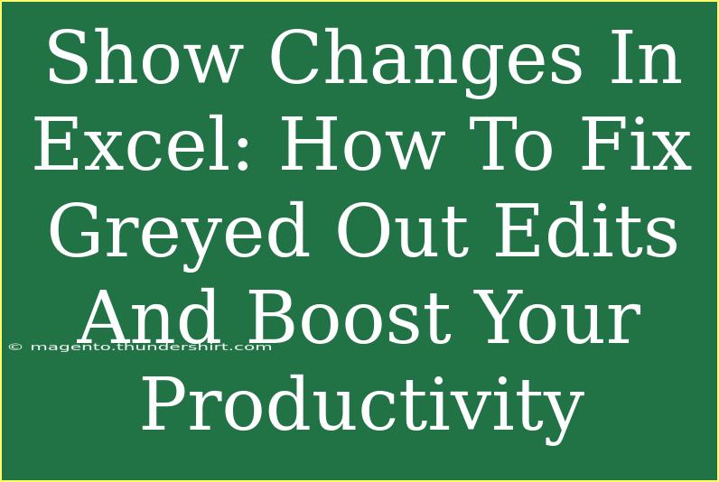 Show Changes In Excel: How To Fix Greyed Out Edits And Boost Your Productivity