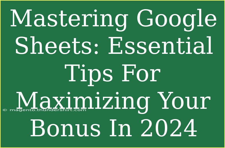 Mastering Google Sheets: Essential Tips For Maximizing Your Bonus In 2024