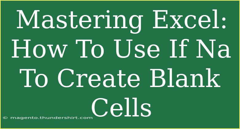 Mastering Excel: How To Use If Na To Create Blank Cells