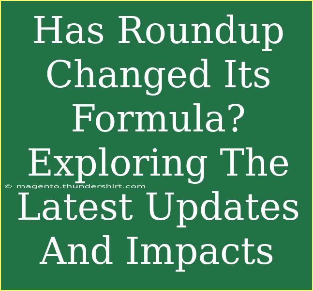 Has Roundup Changed Its Formula? Exploring The Latest Updates And Impacts