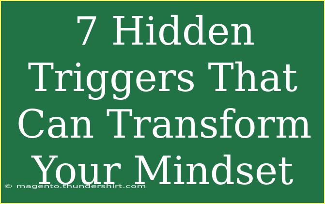 7 Hidden Triggers That Can Transform Your Mindset