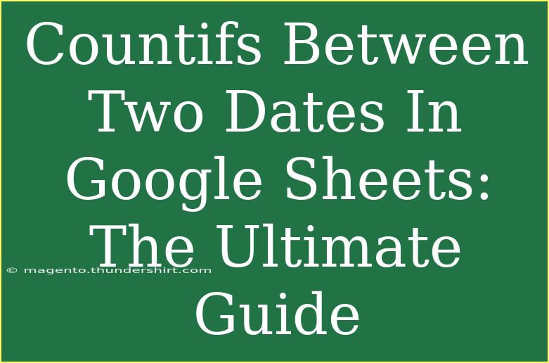 Countifs Between Two Dates In Google Sheets: The Ultimate Guide