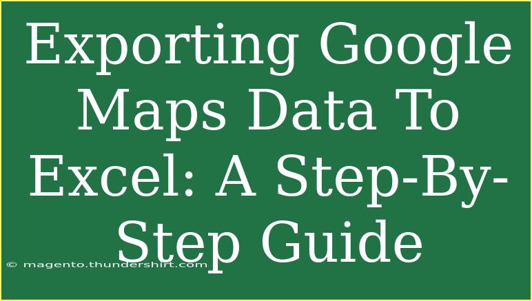 Exporting Google Maps Data To Excel: A Step-By-Step Guide