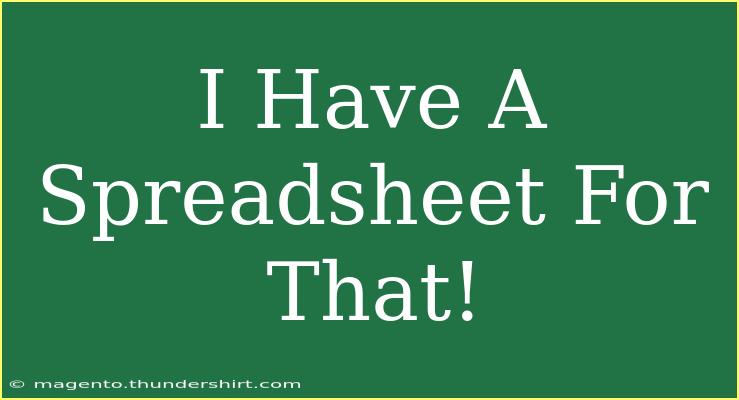 I Have A Spreadsheet For That!