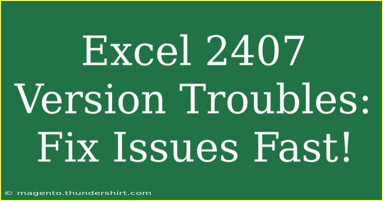 Excel 2407 Version Troubles: Fix Issues Fast!