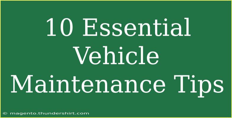 10 Essential Vehicle Maintenance Tips