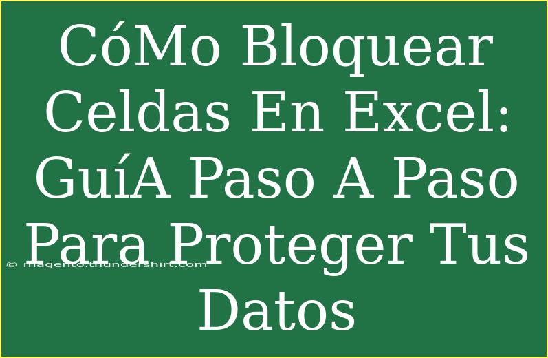 CóMo Bloquear Celdas En Excel: GuíA Paso A Paso Para Proteger Tus Datos