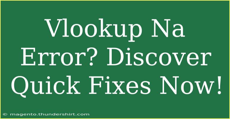 Vlookup Na Error? Discover Quick Fixes Now!