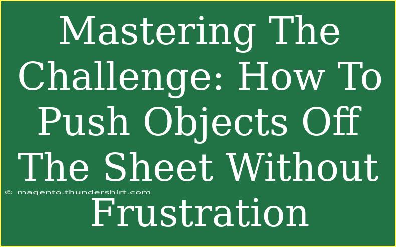 Mastering The Challenge: How To Push Objects Off The Sheet Without Frustration