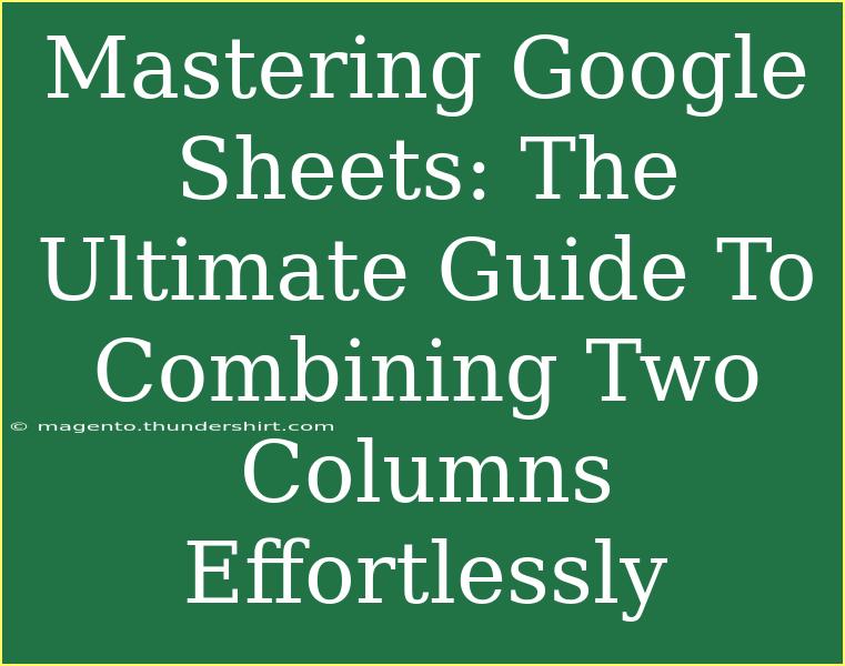 Mastering Google Sheets: The Ultimate Guide To Combining Two Columns Effortlessly