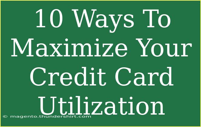 10 Ways To Maximize Your Credit Card Utilization