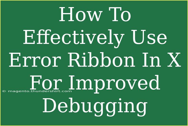 How To Effectively Use Error Ribbon In X For Improved Debugging