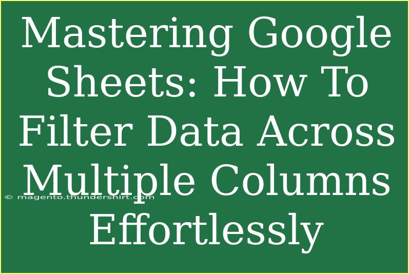 Mastering Google Sheets: How To Filter Data Across Multiple Columns Effortlessly